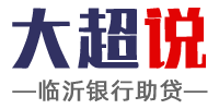 大超说|临沂银行助贷_临沂信用贷款_临沂银行贷款